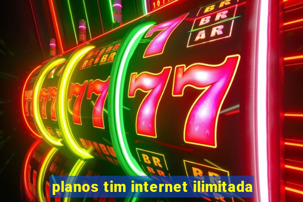 planos tim internet ilimitada